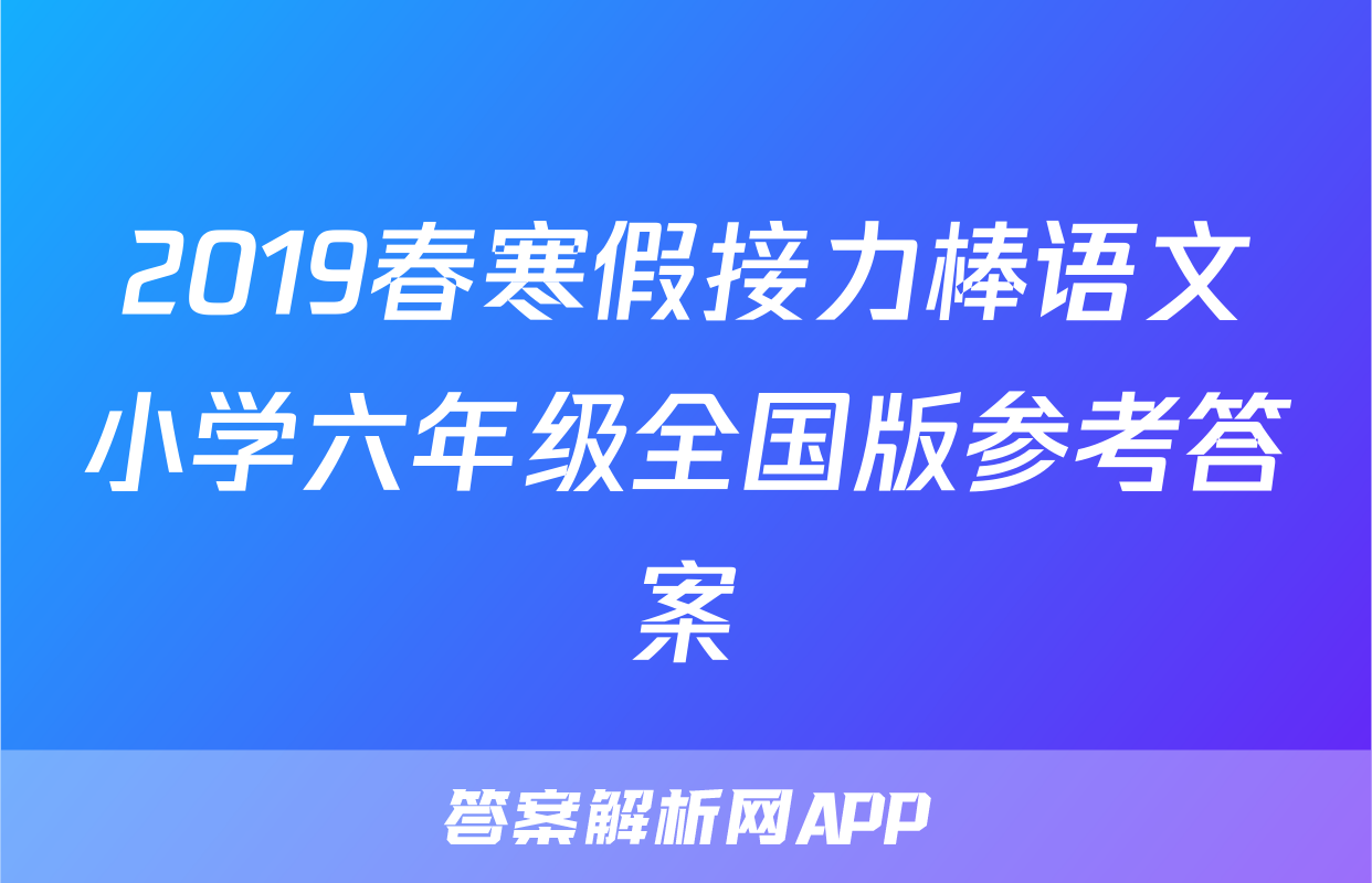 2019春寒假接力棒语文小学六年级全国版参考答案