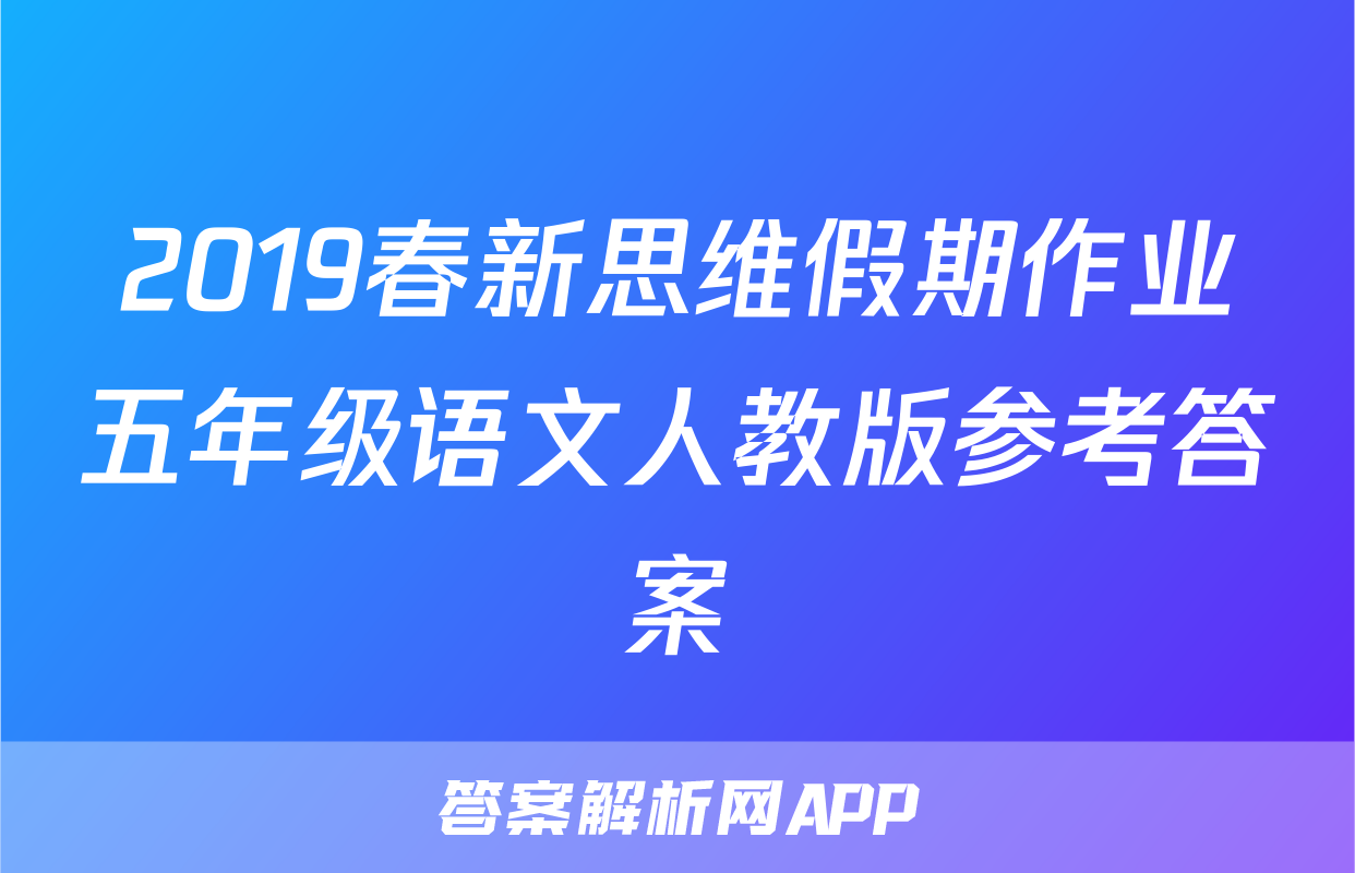 2019春新思维假期作业五年级语文人教版参考答案