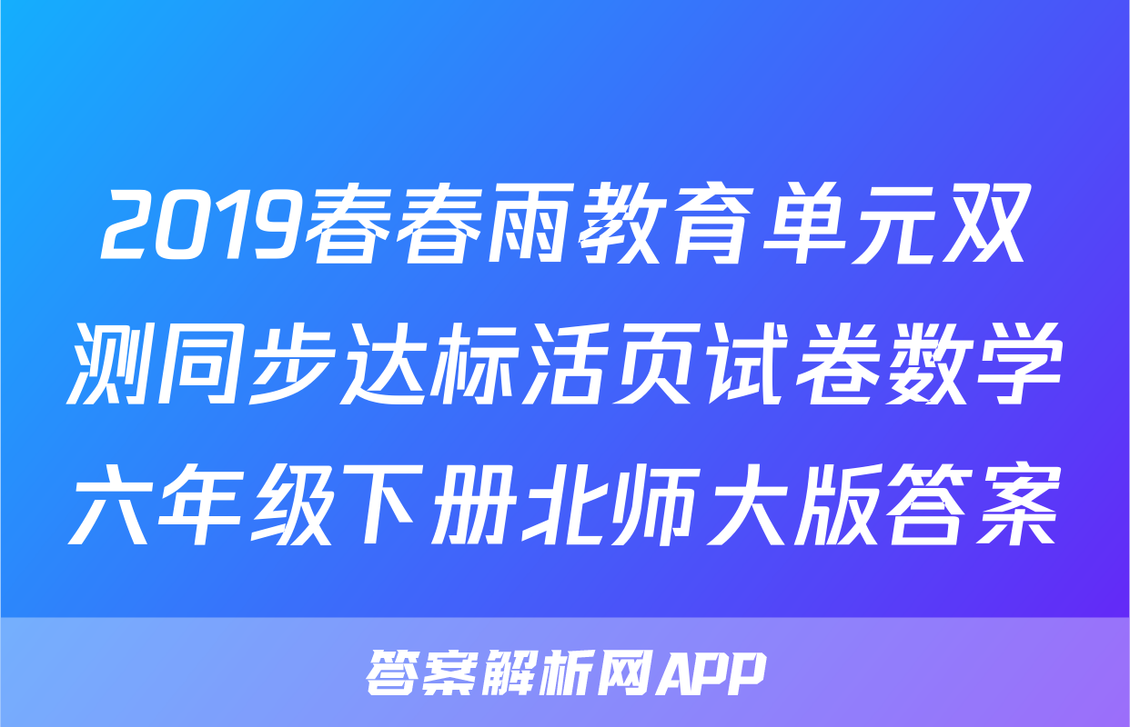 2019春春雨教育单元双测同步达标活页试卷数学六年级下册北师大版答案