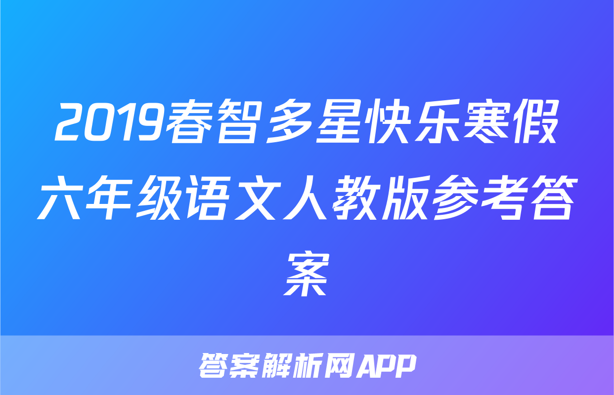 2019春智多星快乐寒假六年级语文人教版参考答案