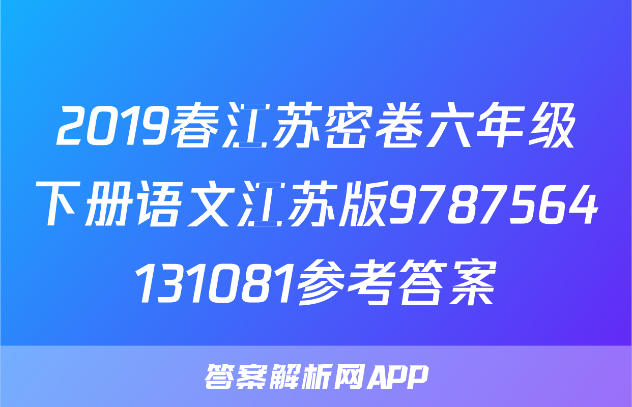 2019春江苏密卷六年级下册语文江苏版9787564131081参考答案