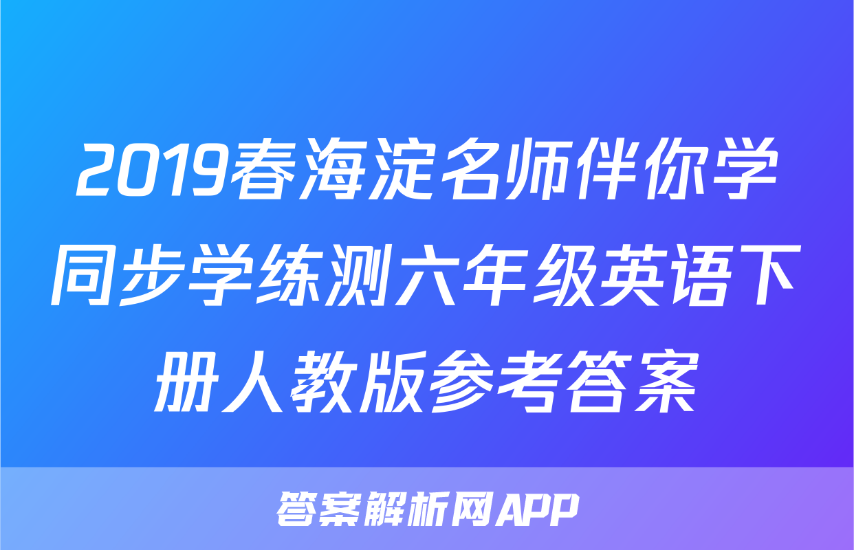 2019春海淀名师伴你学同步学练测六年级英语下册人教版参考答案