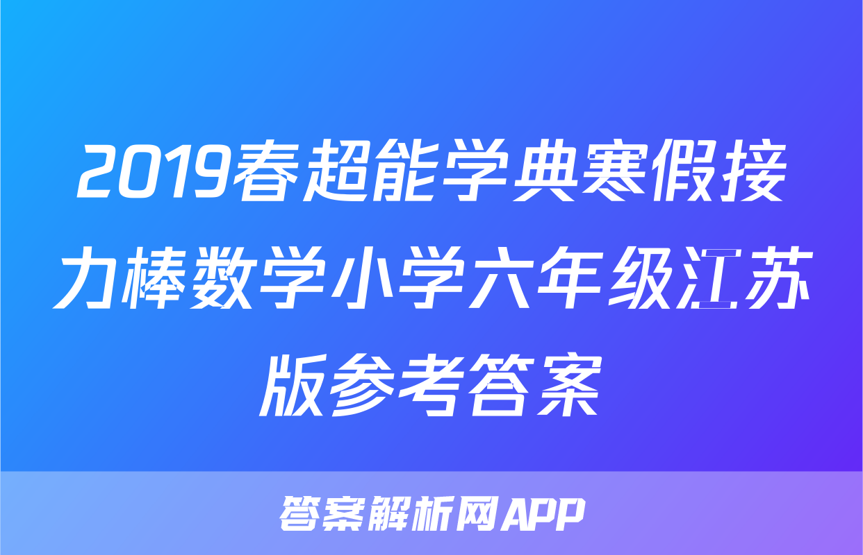 2019春超能学典寒假接力棒数学小学六年级江苏版参考答案