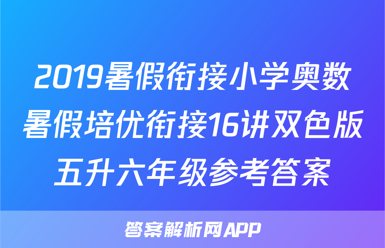 2019暑假衔接小学奥数暑假培优衔接16讲双色版五升六年级参考答案