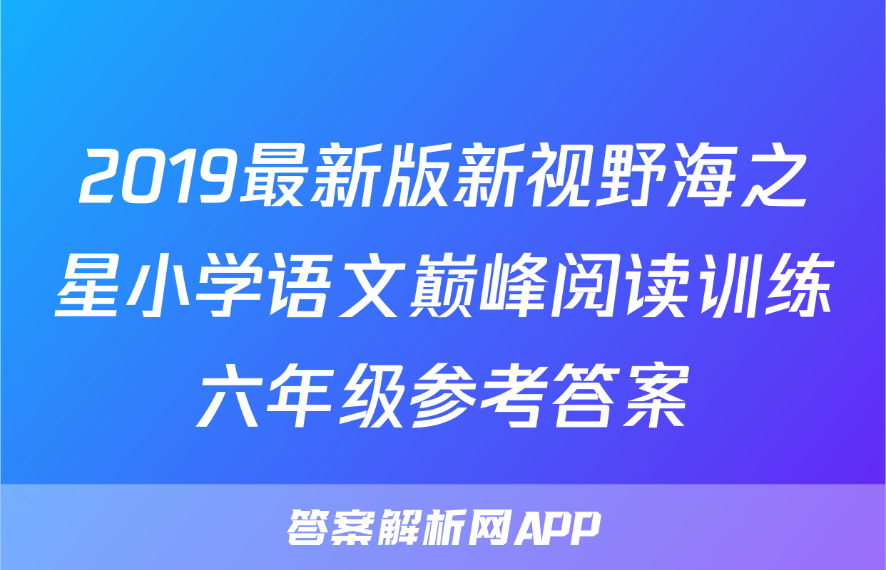 2019最新版新视野海之星小学语文巅峰阅读训练六年级参考答案
