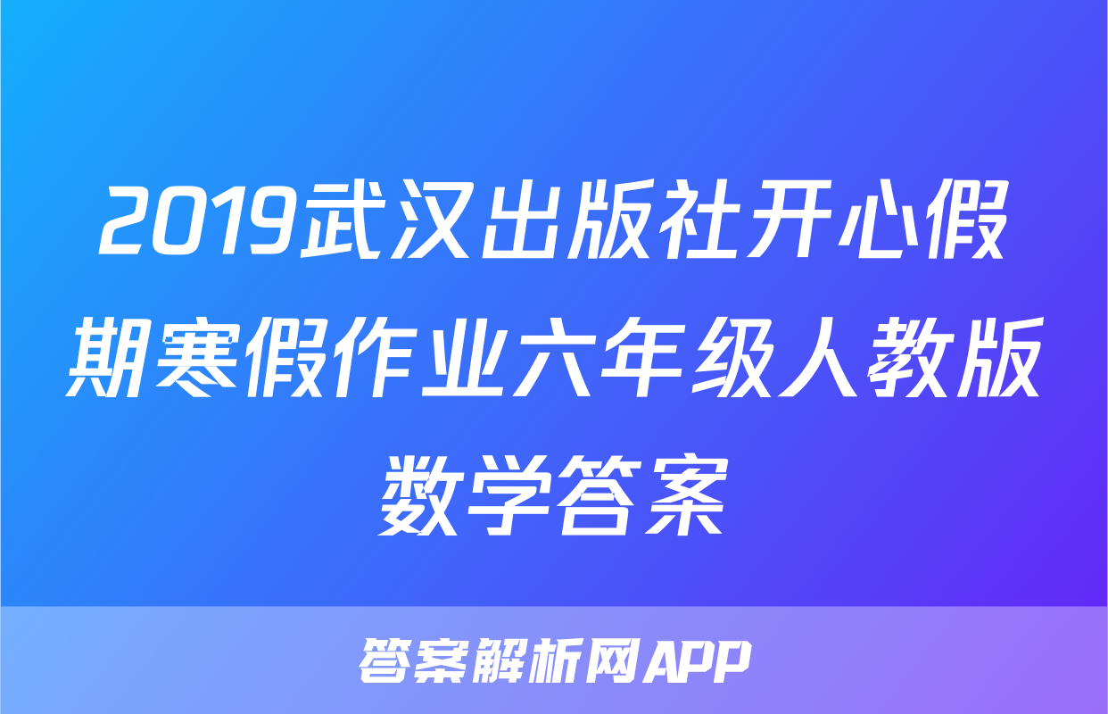 2019武汉出版社开心假期寒假作业六年级人教版数学答案
