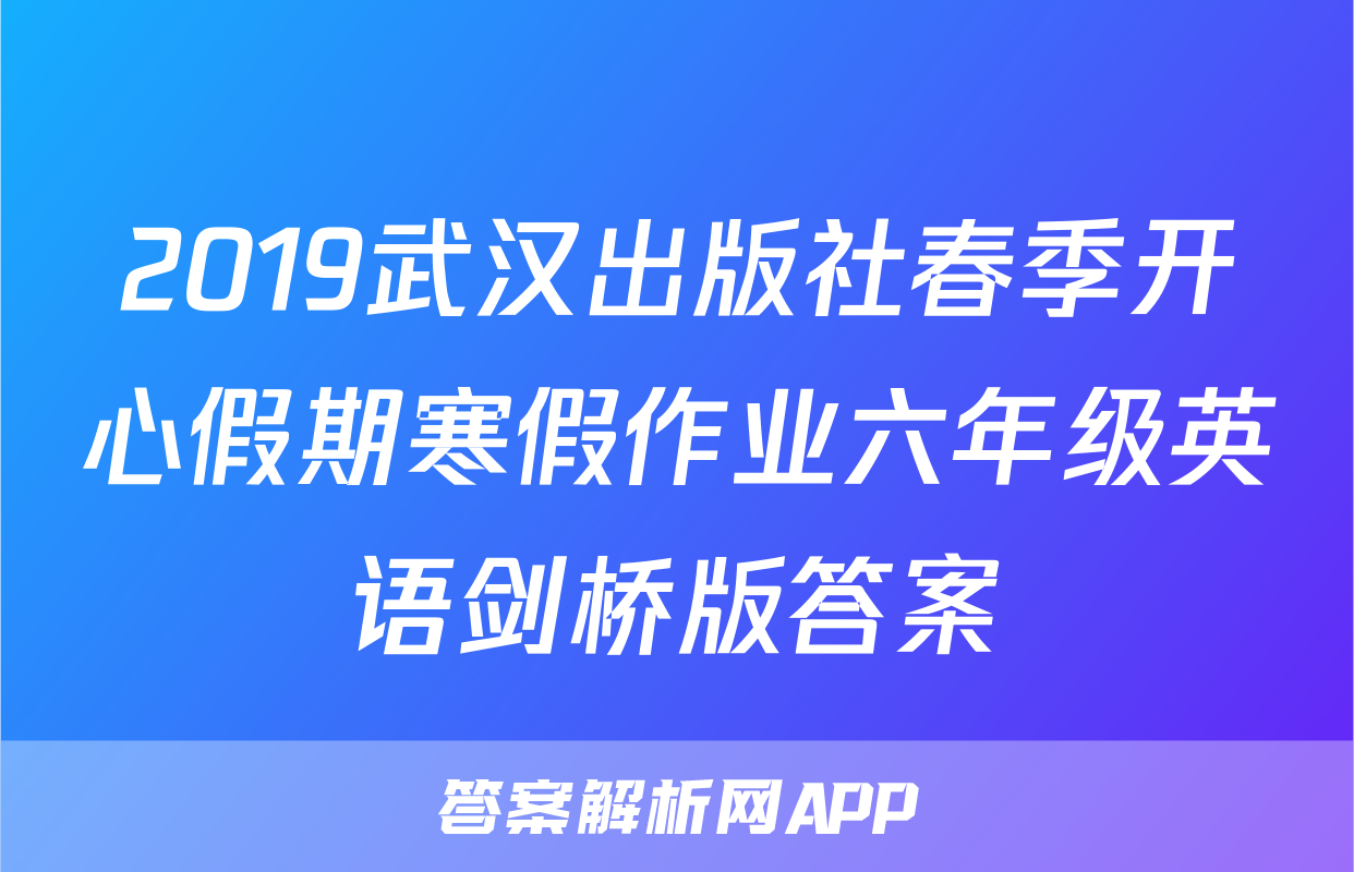 2019武汉出版社春季开心假期寒假作业六年级英语剑桥版答案