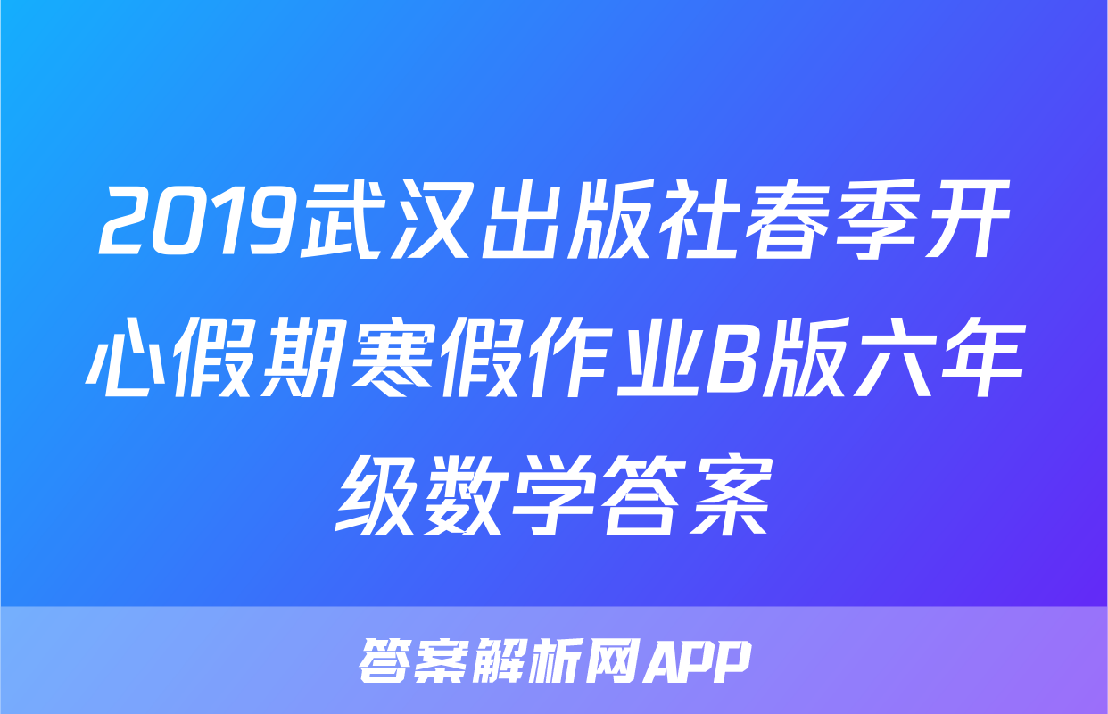 2019武汉出版社春季开心假期寒假作业B版六年级数学答案