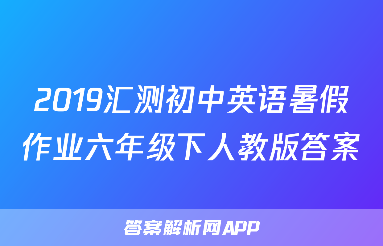 2019汇测初中英语暑假作业六年级下人教版答案