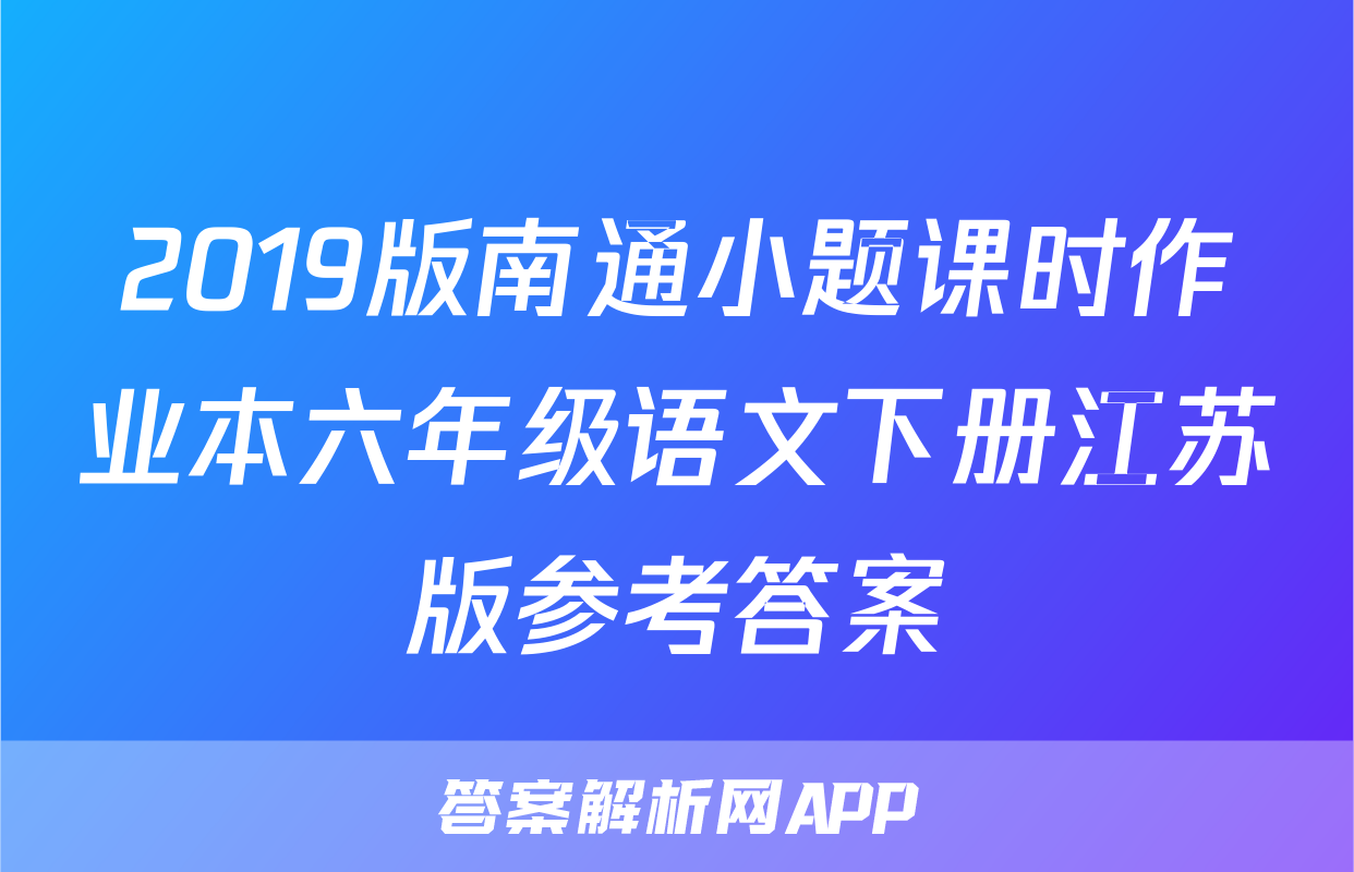 2019版南通小题课时作业本六年级语文下册江苏版参考答案
