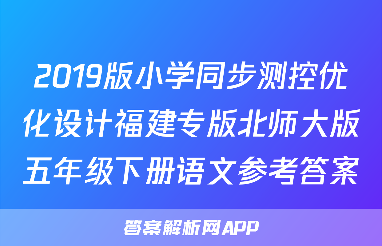 2019版小学同步测控优化设计福建专版北师大版五年级下册语文参考答案