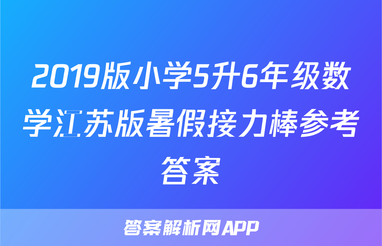 2019版小学5升6年级数学江苏版暑假接力棒参考答案