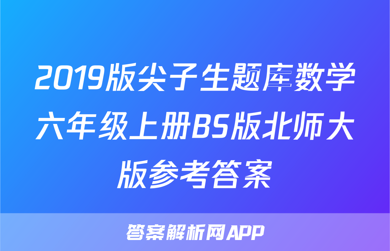 2019版尖子生题库数学六年级上册BS版北师大版参考答案