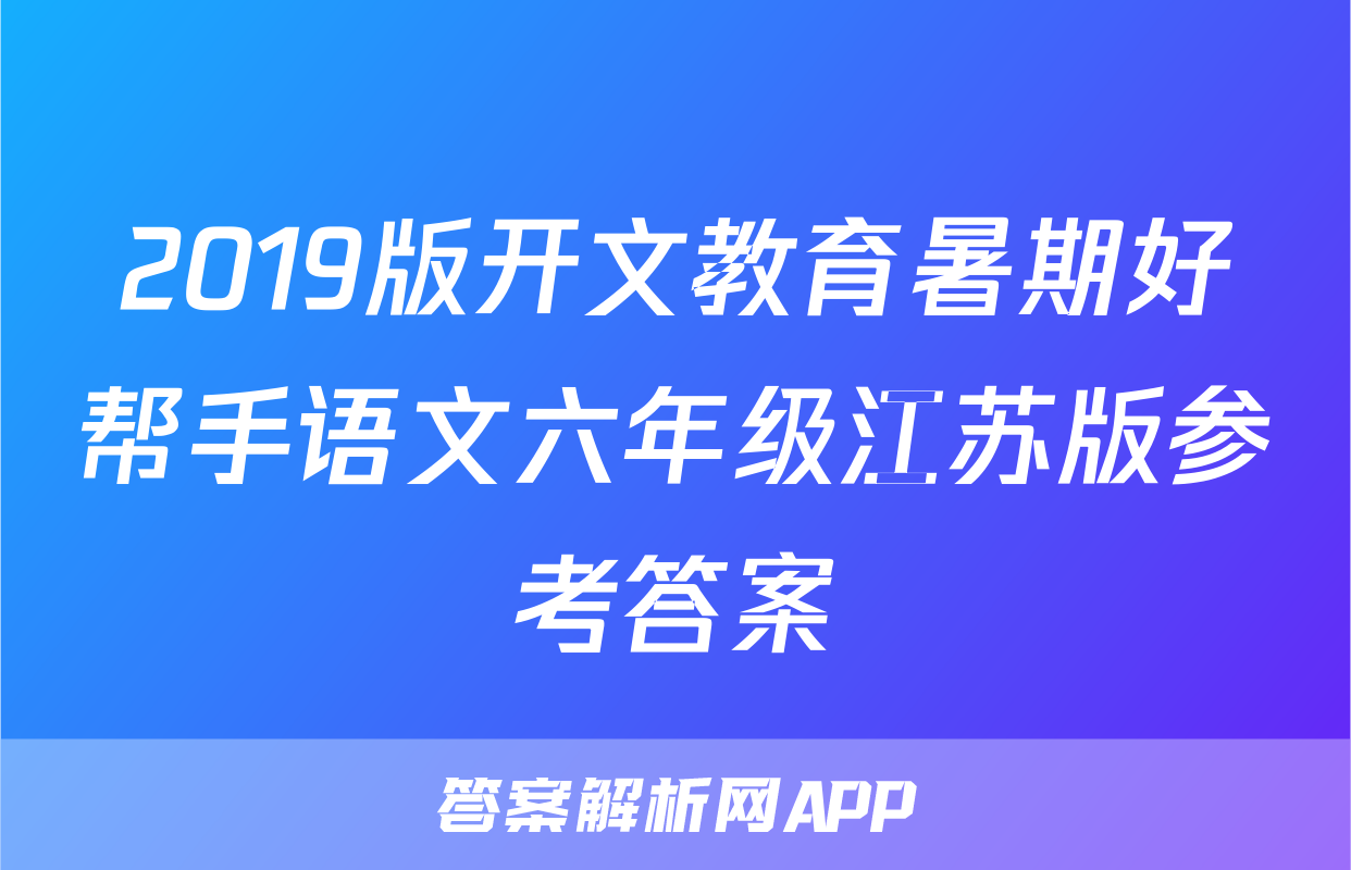 2019版开文教育暑期好帮手语文六年级江苏版参考答案