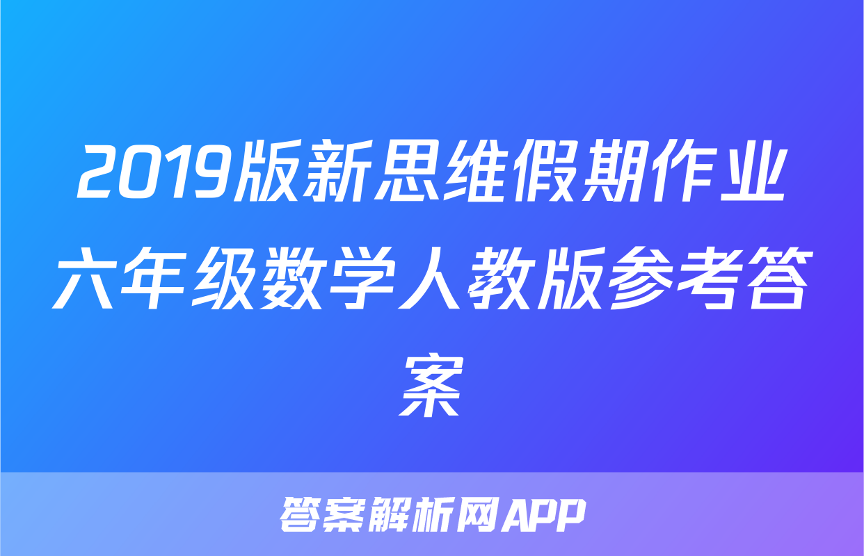 2019版新思维假期作业六年级数学人教版参考答案