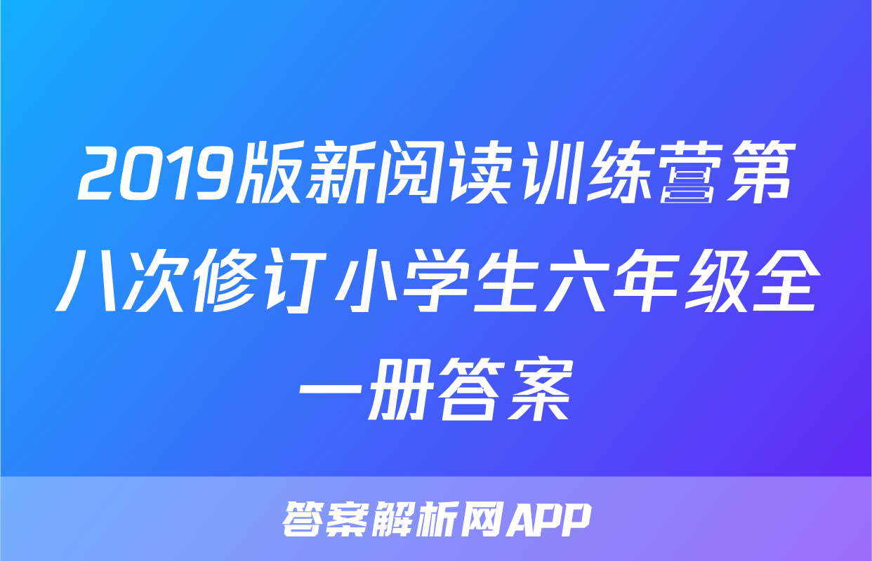 2019版新阅读训练营第八次修订小学生六年级全一册答案