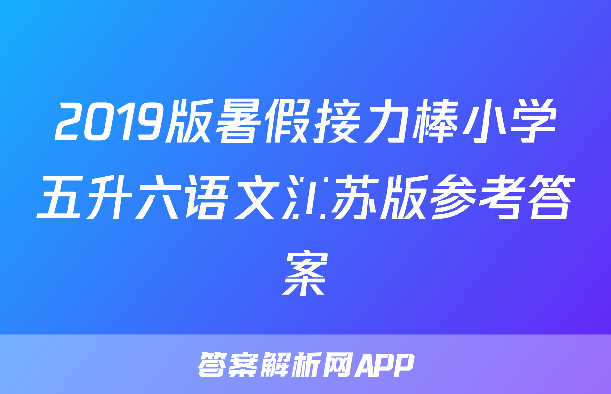 2019版暑假接力棒小学五升六语文江苏版参考答案