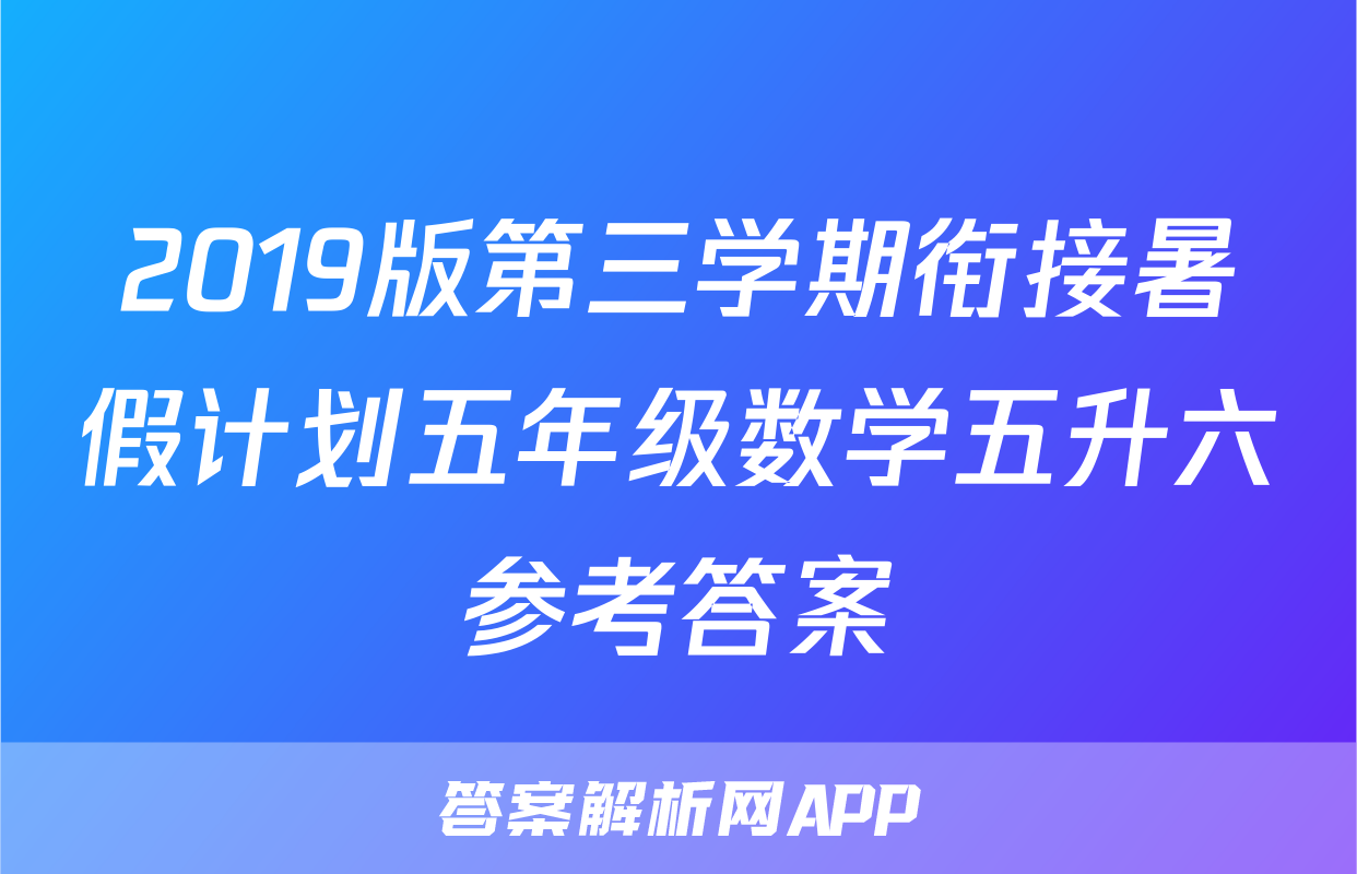 2019版第三学期衔接暑假计划五年级数学五升六参考答案