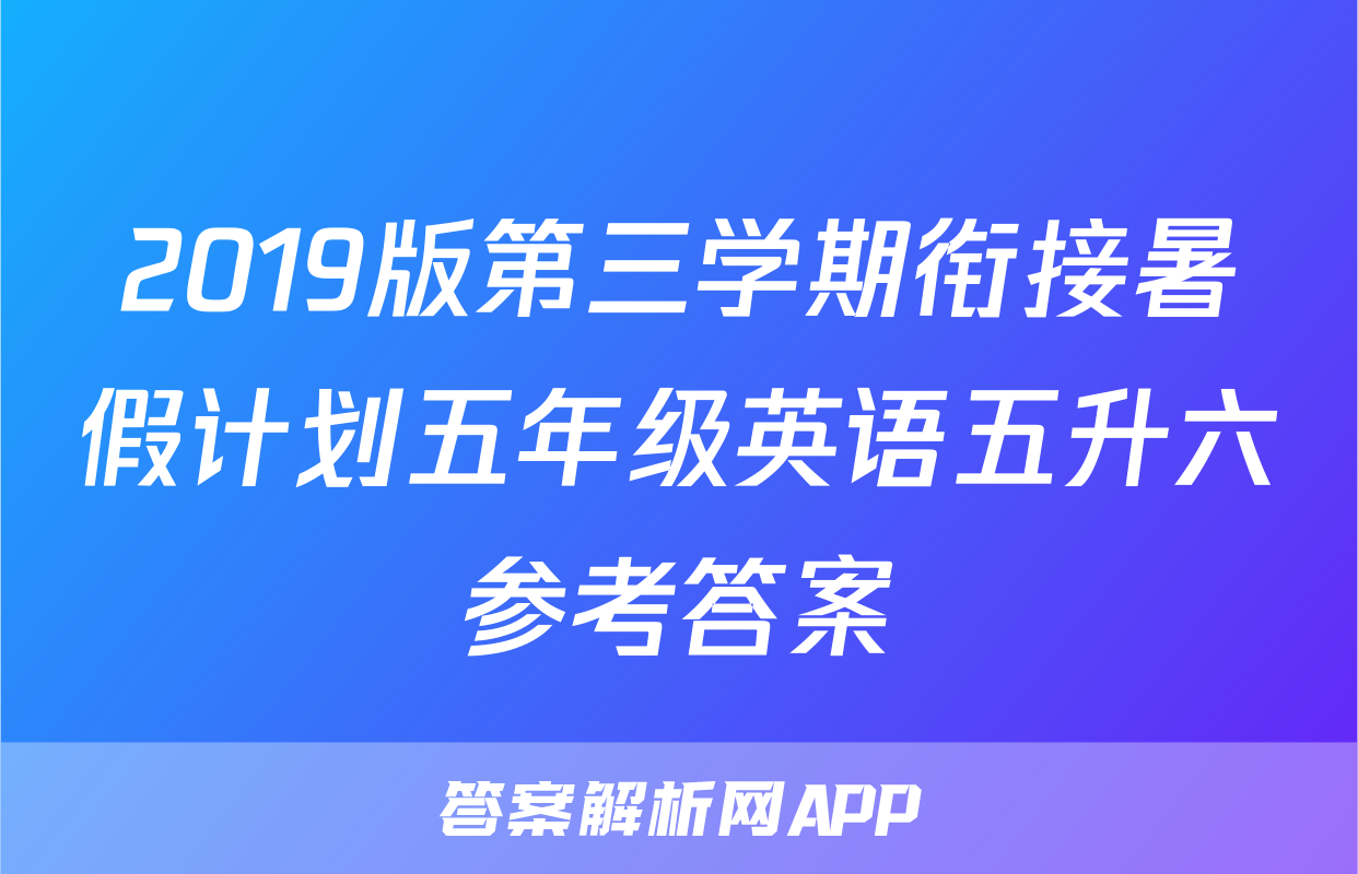 2019版第三学期衔接暑假计划五年级英语五升六参考答案