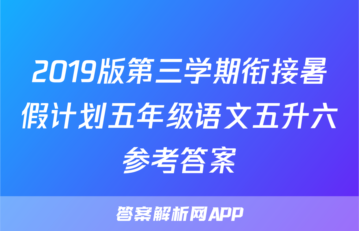 2019版第三学期衔接暑假计划五年级语文五升六参考答案