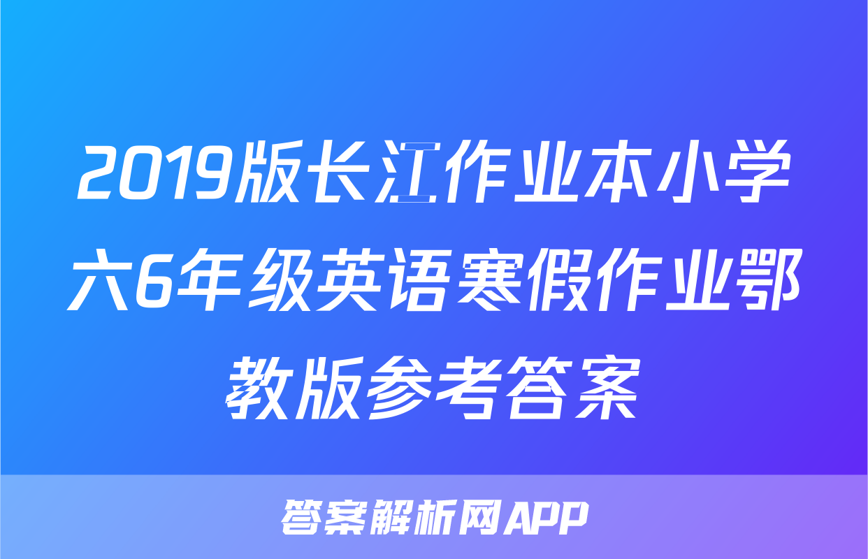2019版长江作业本小学六6年级英语寒假作业鄂教版参考答案