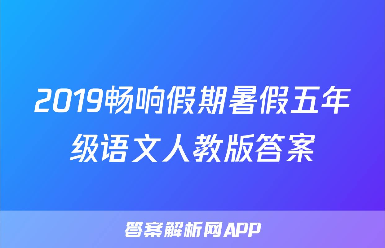 2019畅响假期暑假五年级语文人教版答案