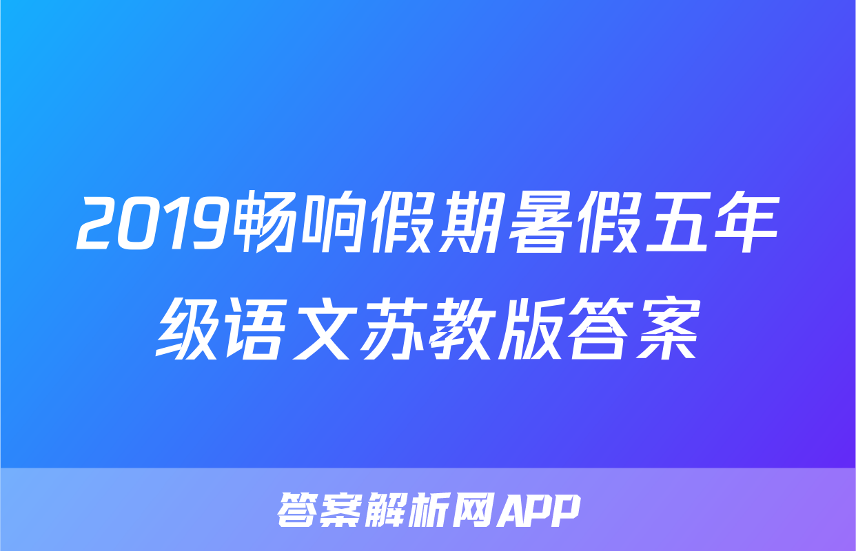 2019畅响假期暑假五年级语文苏教版答案