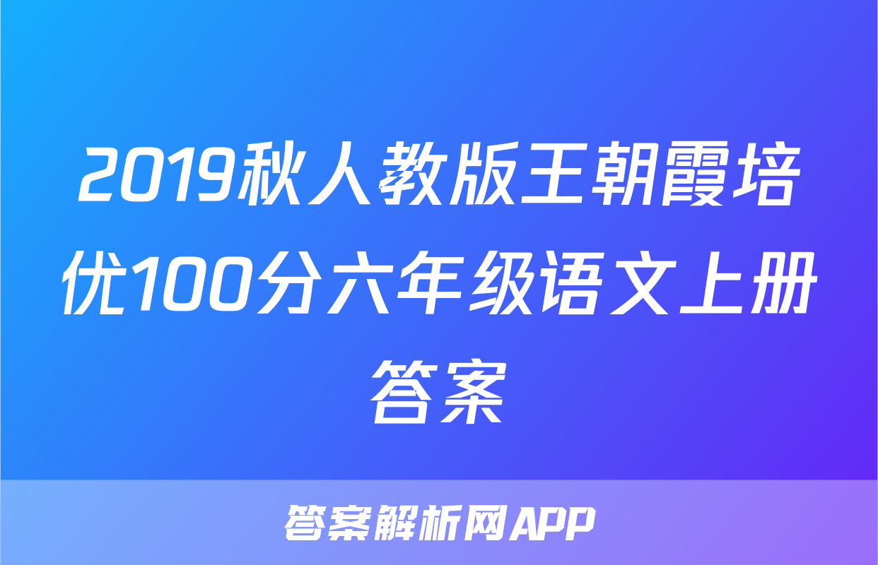 2019秋人教版王朝霞培优100分六年级语文上册答案