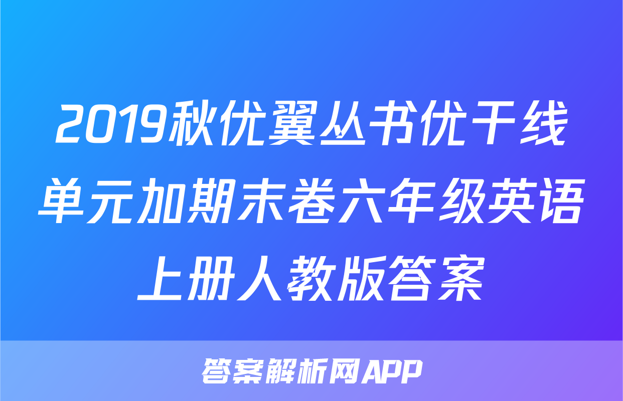2019秋优翼丛书优干线单元加期末卷六年级英语上册人教版答案