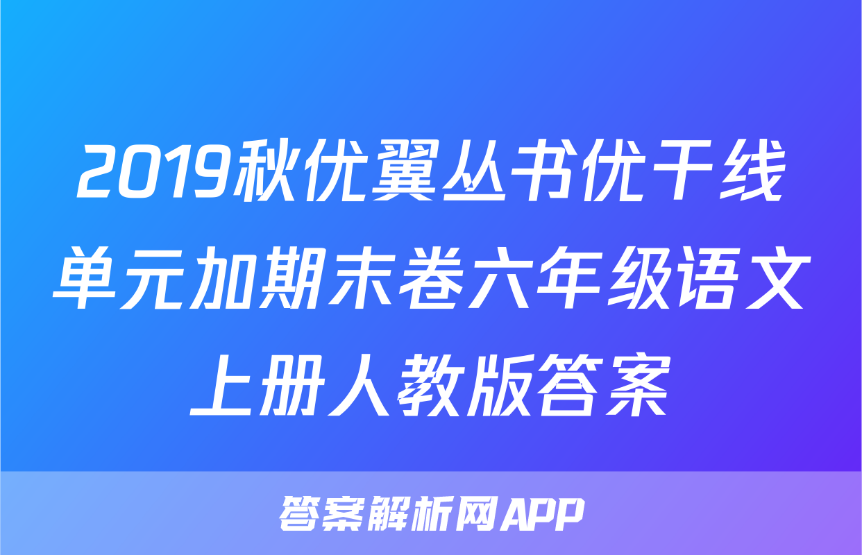 2019秋优翼丛书优干线单元加期末卷六年级语文上册人教版答案