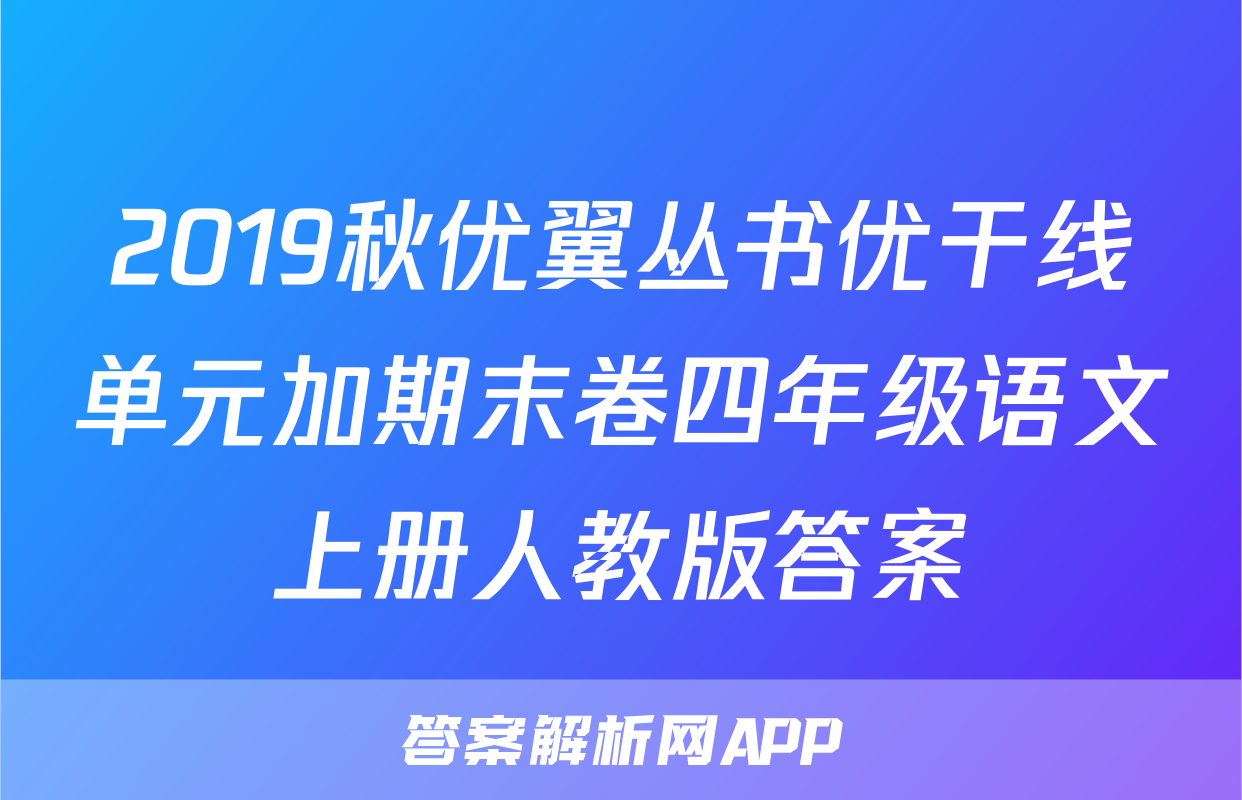 2019秋优翼丛书优干线单元加期末卷四年级语文上册人教版答案