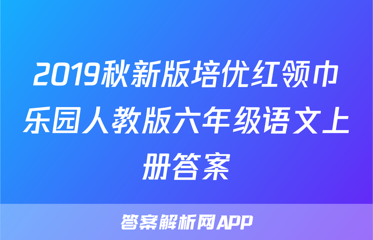 2019秋新版培优红领巾乐园人教版六年级语文上册答案
