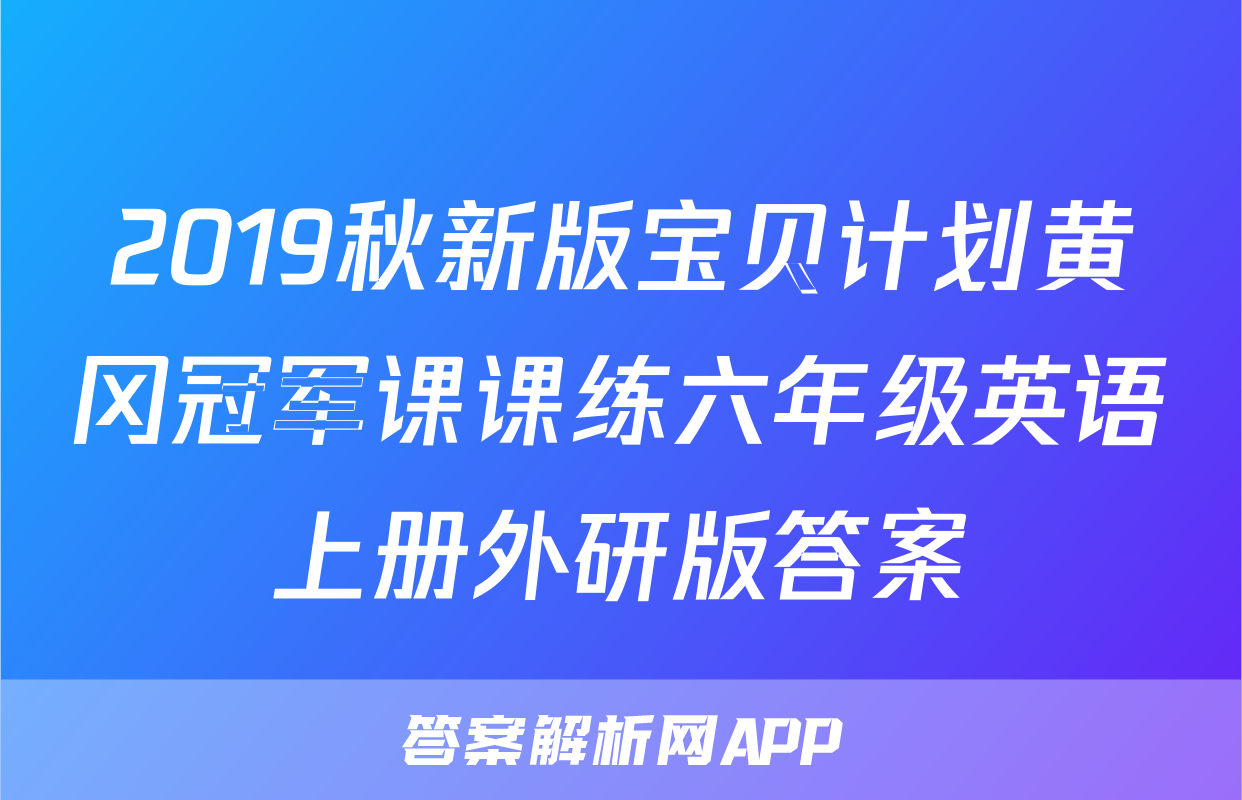 2019秋新版宝贝计划黄冈冠军课课练六年级英语上册外研版答案
