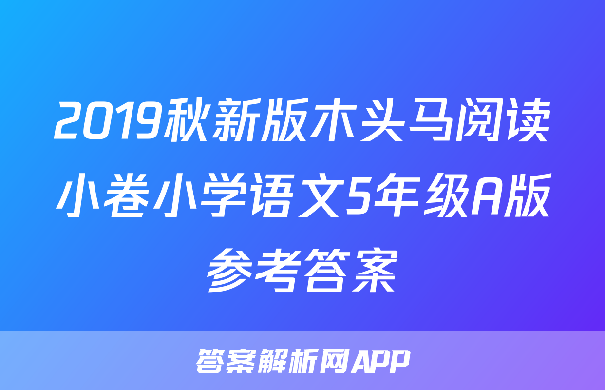 2019秋新版木头马阅读小卷小学语文5年级A版参考答案