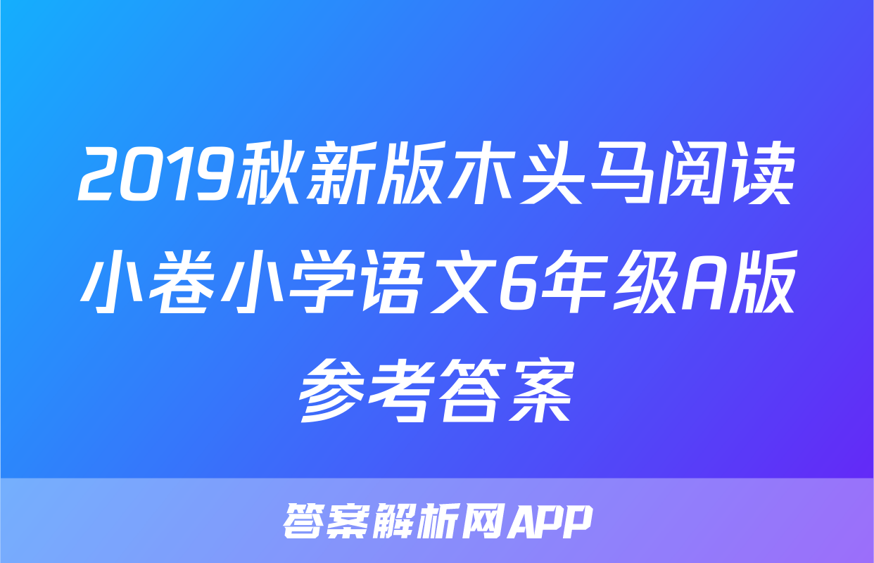 2019秋新版木头马阅读小卷小学语文6年级A版参考答案