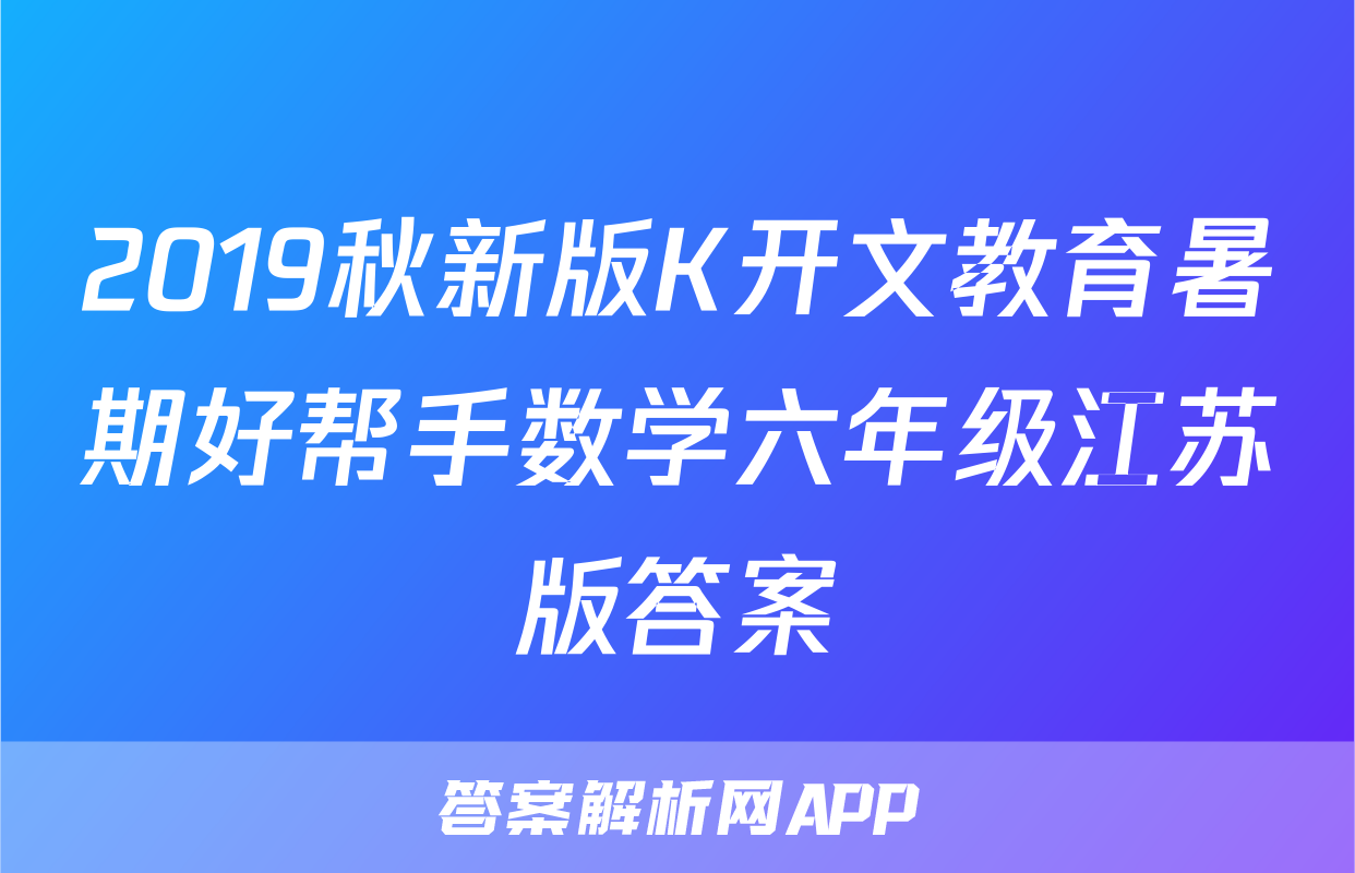2019秋新版K开文教育暑期好帮手数学六年级江苏版答案