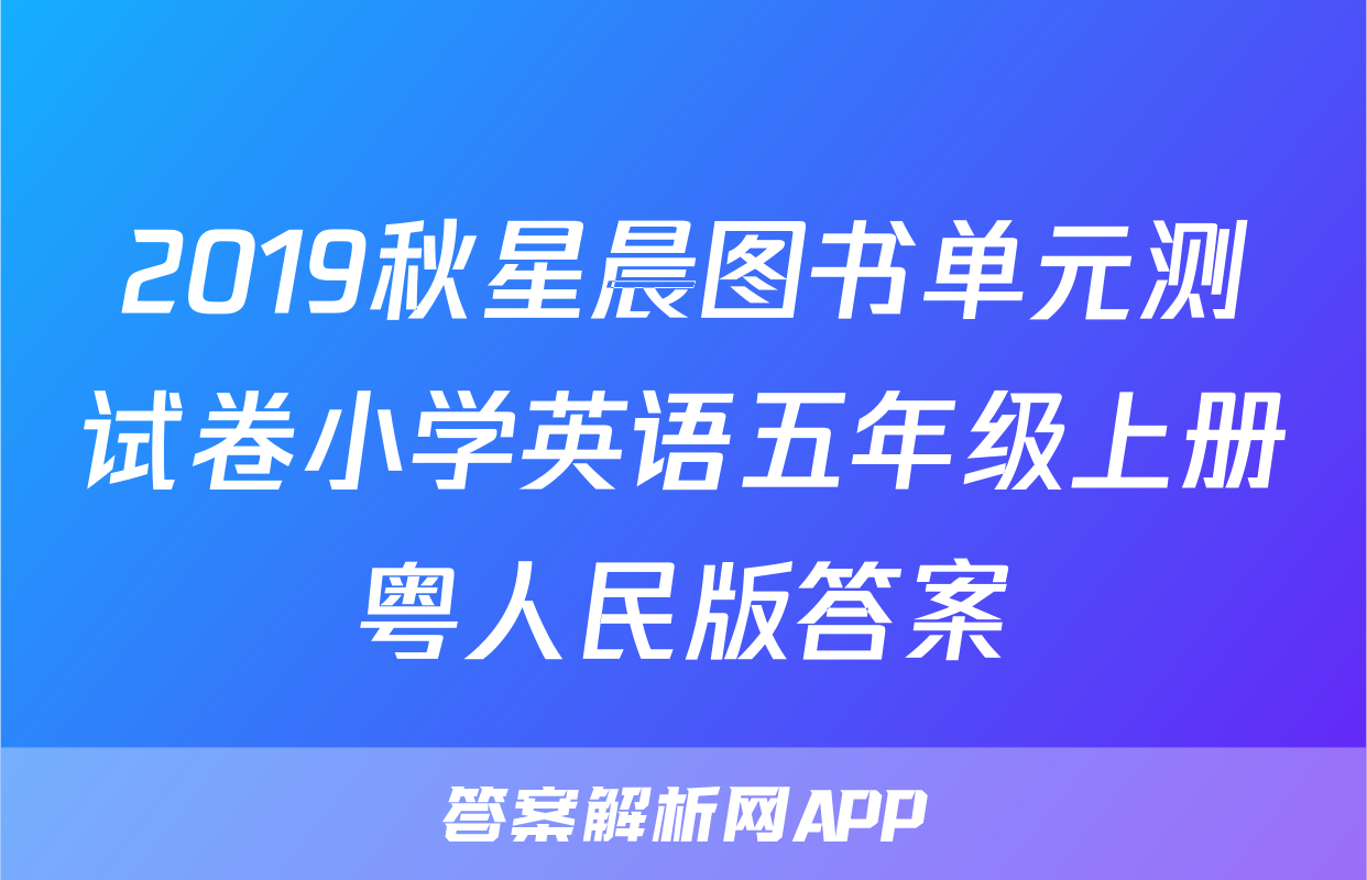 2019秋星晨图书单元测试卷小学英语五年级上册粤人民版答案