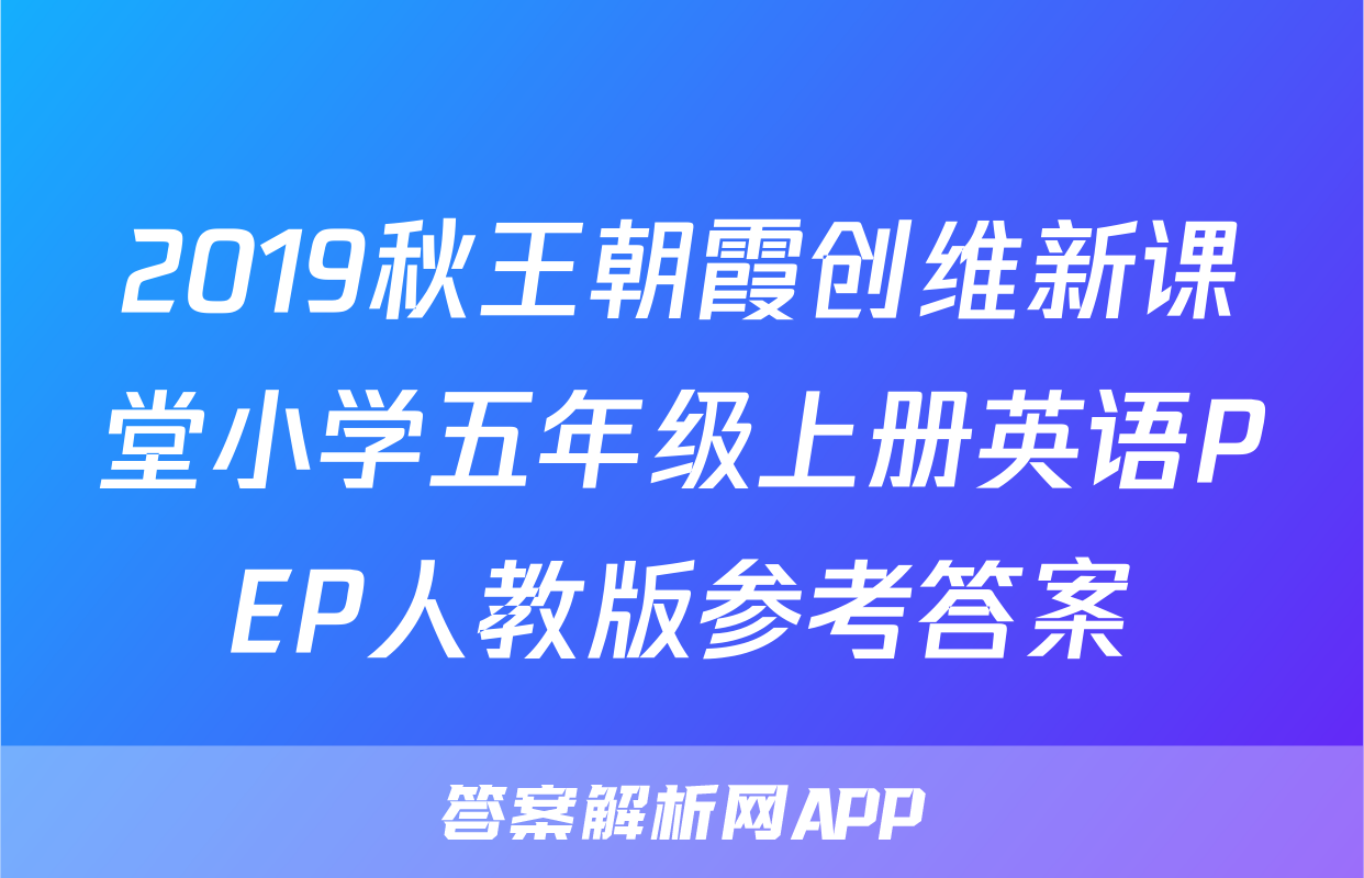 2019秋王朝霞创维新课堂小学五年级上册英语PEP人教版参考答案