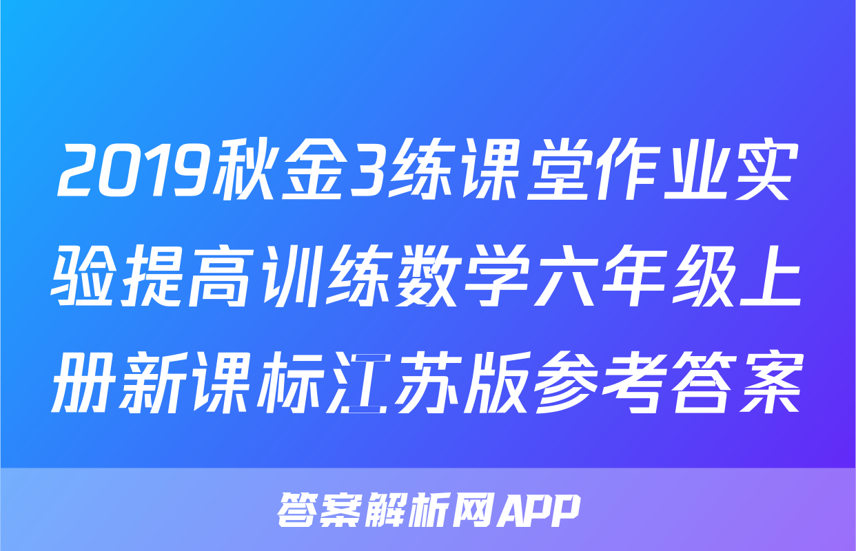 2019秋金3练课堂作业实验提高训练数学六年级上册新课标江苏版参考答案