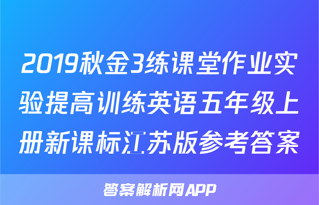 2019秋金3练课堂作业实验提高训练英语五年级上册新课标江苏版参考答案