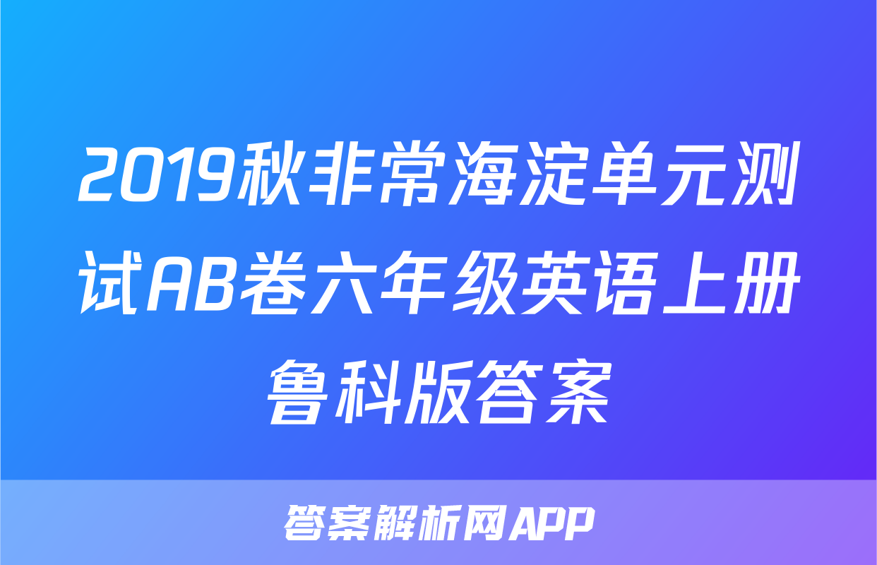 2019秋非常海淀单元测试AB卷六年级英语上册鲁科版答案