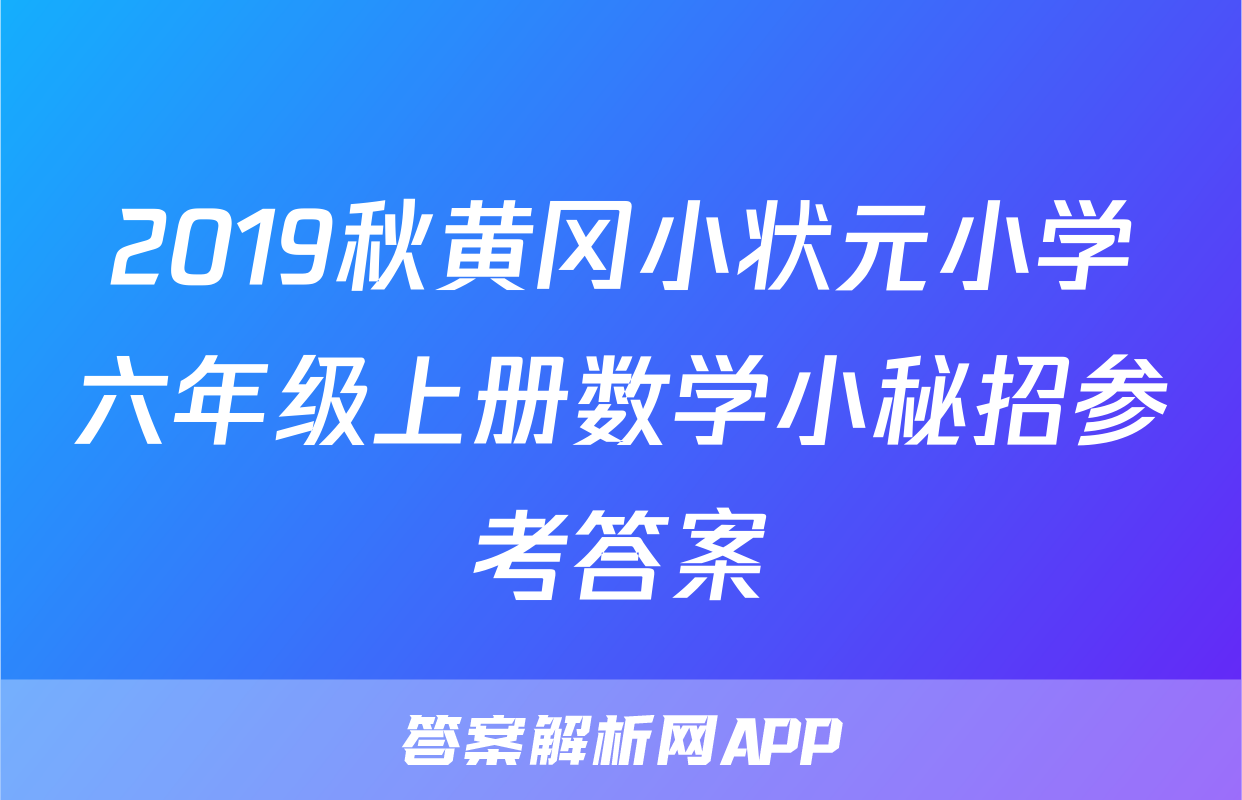 2019秋黄冈小状元小学六年级上册数学小秘招参考答案