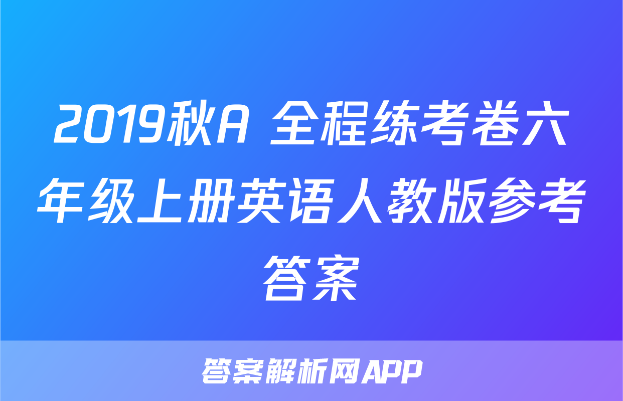 2019秋A+全程练考卷六年级上册英语人教版参考答案