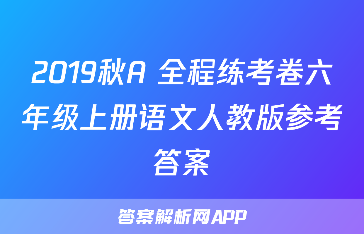 2019秋A+全程练考卷六年级上册语文人教版参考答案