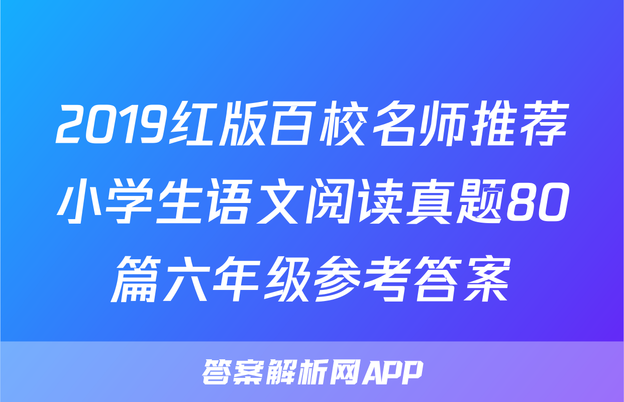 2019红版百校名师推荐小学生语文阅读真题80篇六年级参考答案