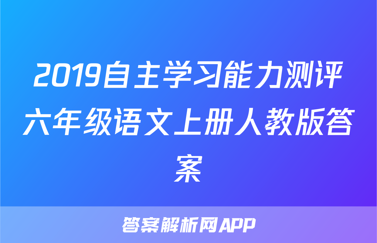 2019自主学习能力测评六年级语文上册人教版答案