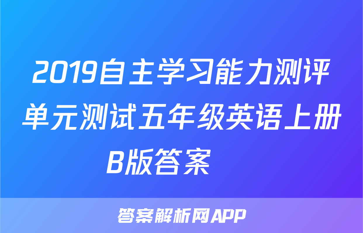 2019自主学习能力测评单元测试五年级英语上册B版答案 ​