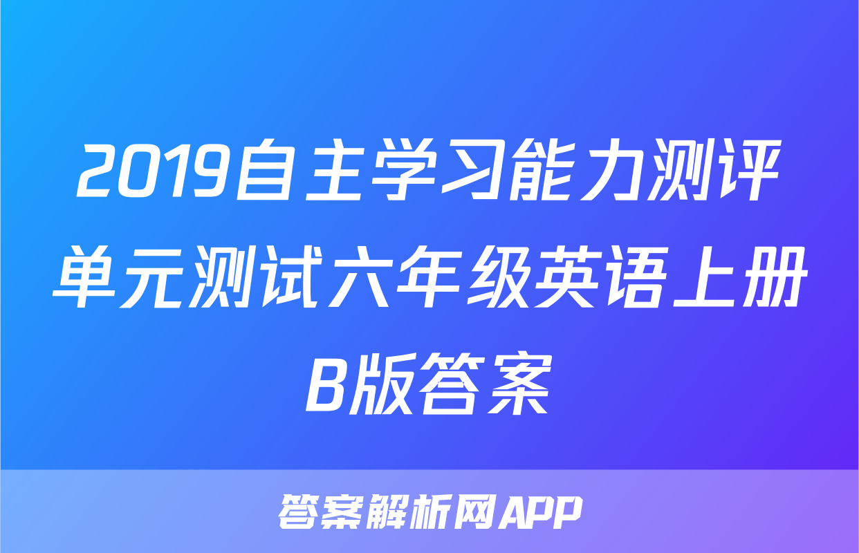 2019自主学习能力测评单元测试六年级英语上册B版答案