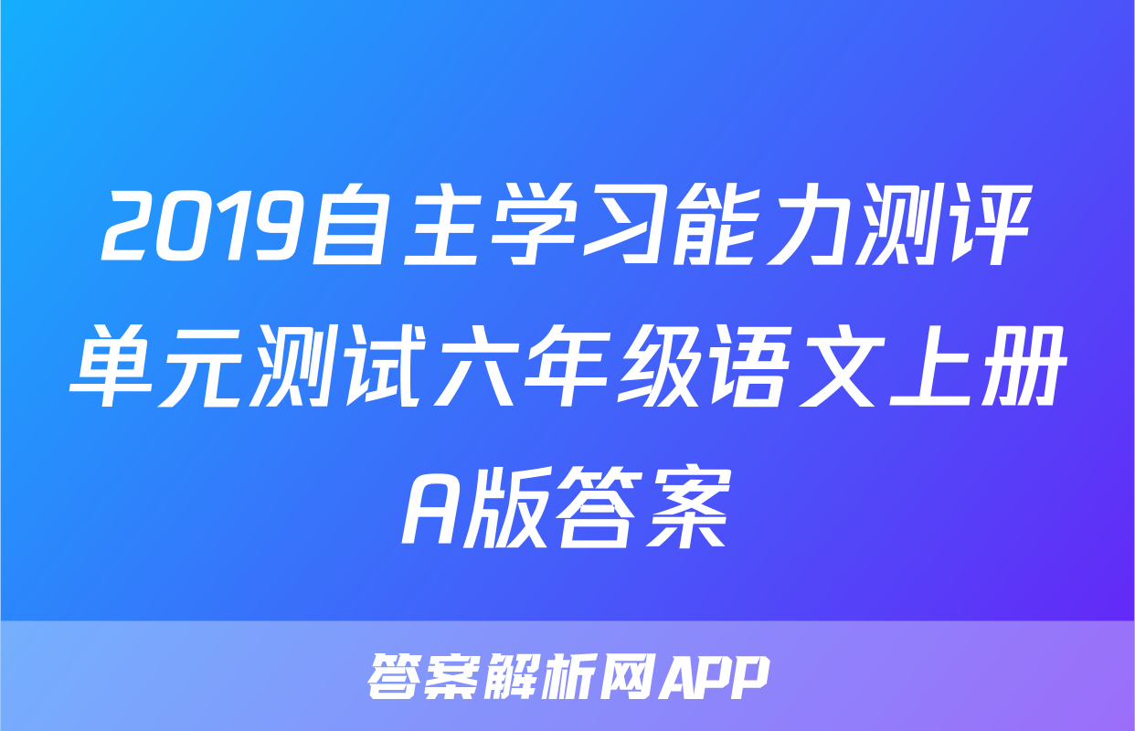 2019自主学习能力测评单元测试六年级语文上册A版答案