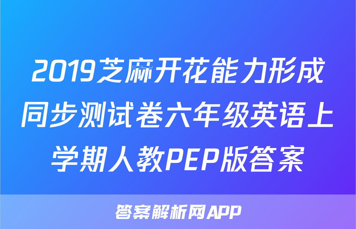2019芝麻开花能力形成同步测试卷六年级英语上学期人教PEP版答案